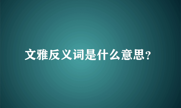 文雅反义词是什么意思？