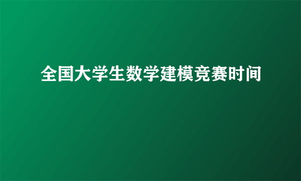 全国大学生数学建模竞赛时间