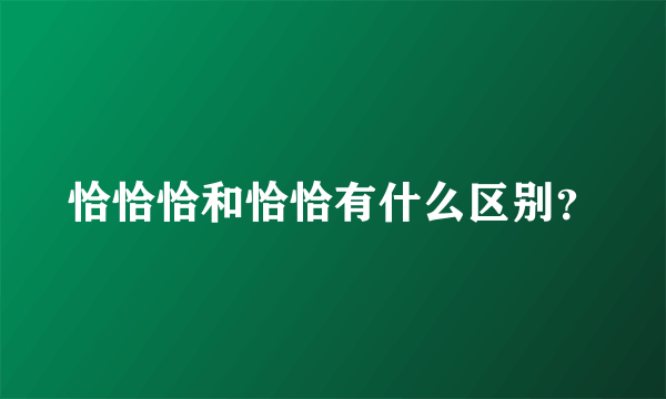 恰恰恰和恰恰有什么区别？