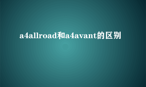 a4allroad和a4avant的区别