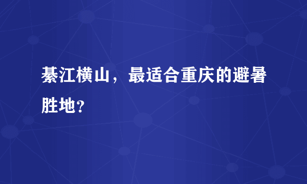 綦江横山，最适合重庆的避暑胜地？