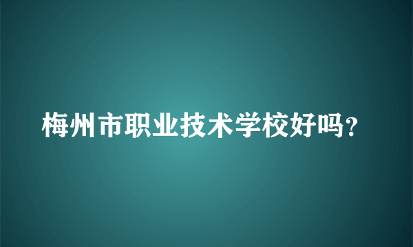 梅州市职业技术学校好吗？