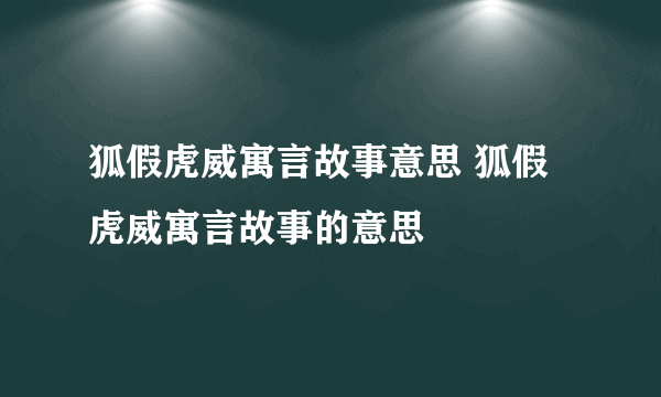 狐假虎威寓言故事意思 狐假虎威寓言故事的意思