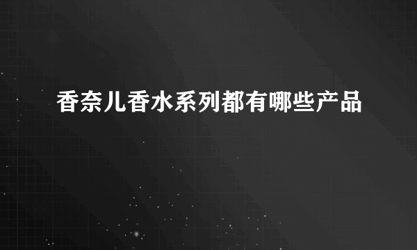 香奈儿香水系列都有哪些产品