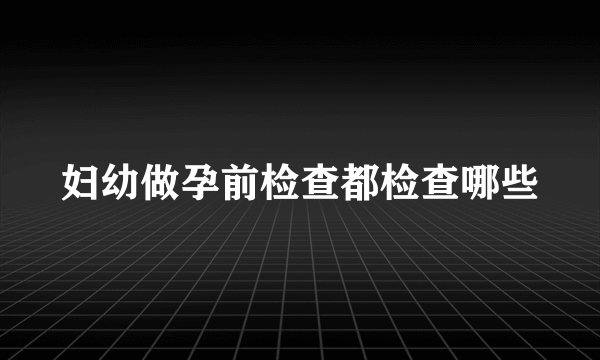 妇幼做孕前检查都检查哪些