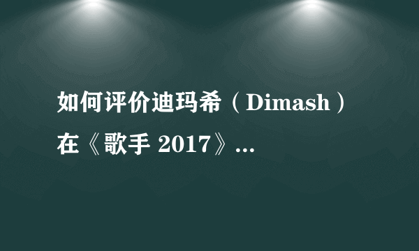 如何评价迪玛希（Dimash）在《歌手 2017》演唱的哈萨克斯坦歌曲《Daididau》？