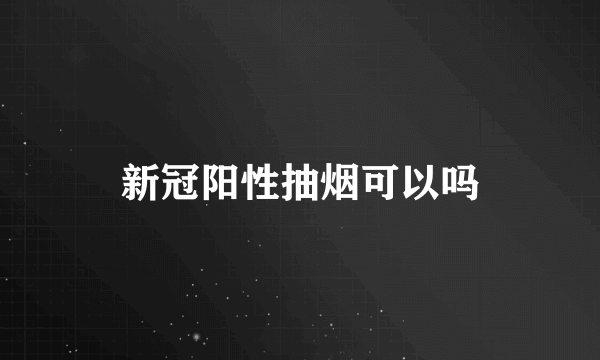 新冠阳性抽烟可以吗