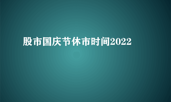 股市国庆节休市时间2022