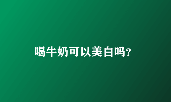 喝牛奶可以美白吗？