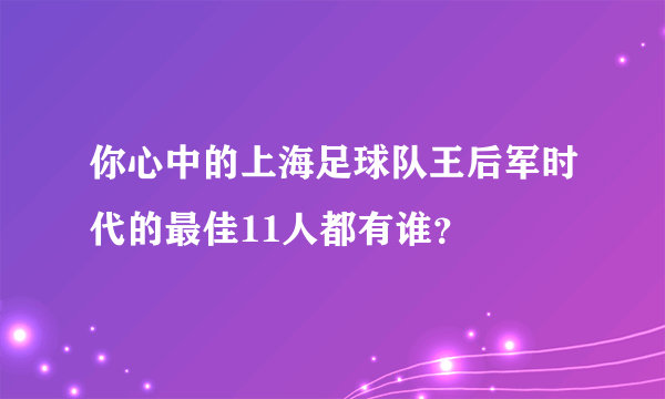 你心中的上海足球队王后军时代的最佳11人都有谁？