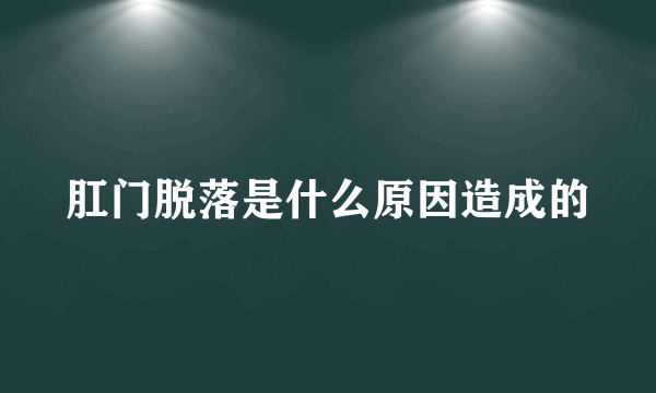 肛门脱落是什么原因造成的