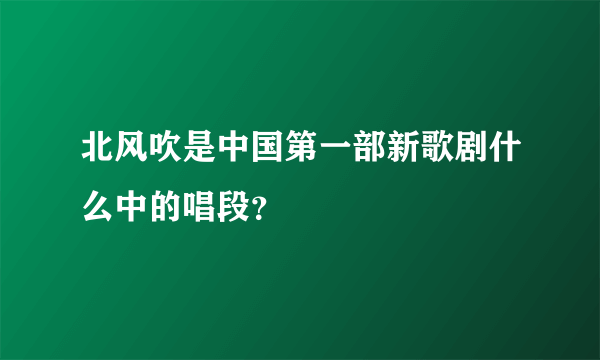 北风吹是中国第一部新歌剧什么中的唱段？