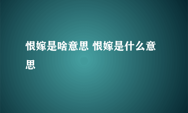 恨嫁是啥意思 恨嫁是什么意思