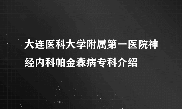 大连医科大学附属第一医院神经内科帕金森病专科介绍