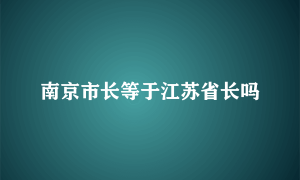 南京市长等于江苏省长吗