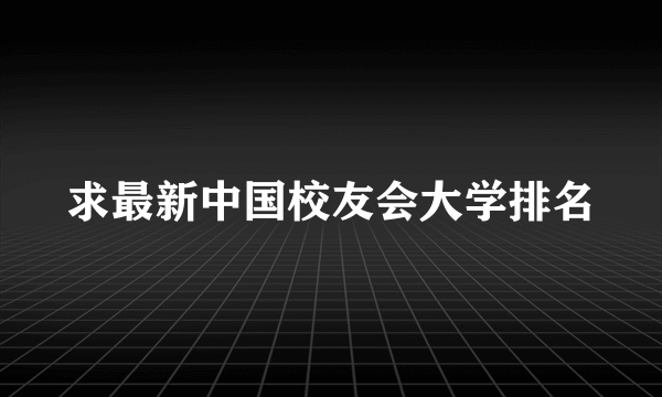 求最新中国校友会大学排名