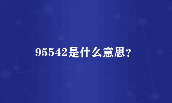 95542是什么意思？