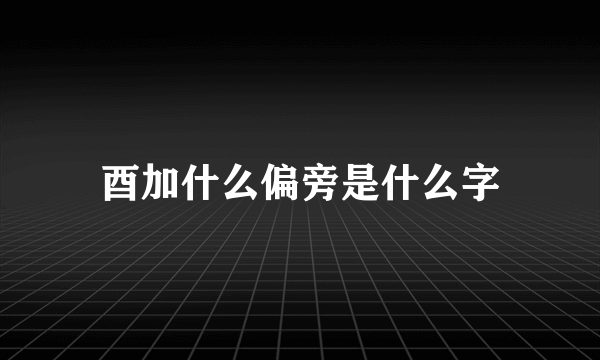 酉加什么偏旁是什么字