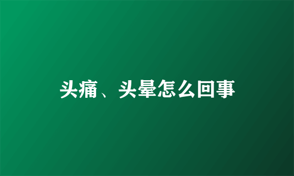 头痛、头晕怎么回事