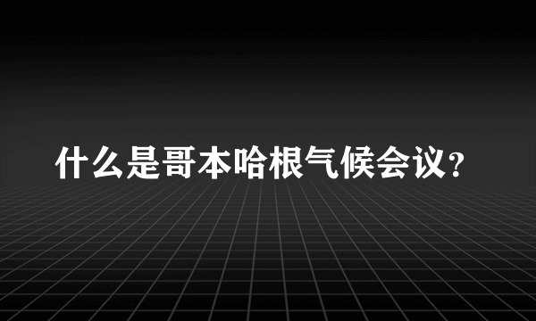 什么是哥本哈根气候会议？