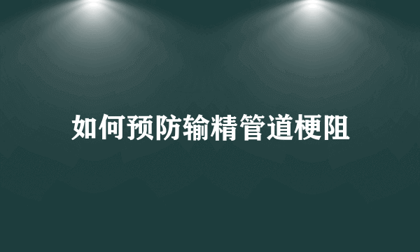 如何预防输精管道梗阻