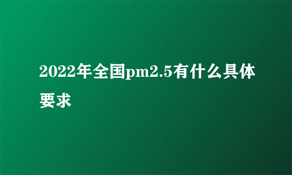 2022年全国pm2.5有什么具体要求