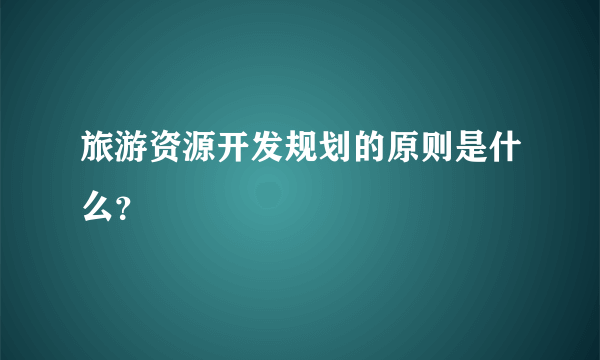 旅游资源开发规划的原则是什么？