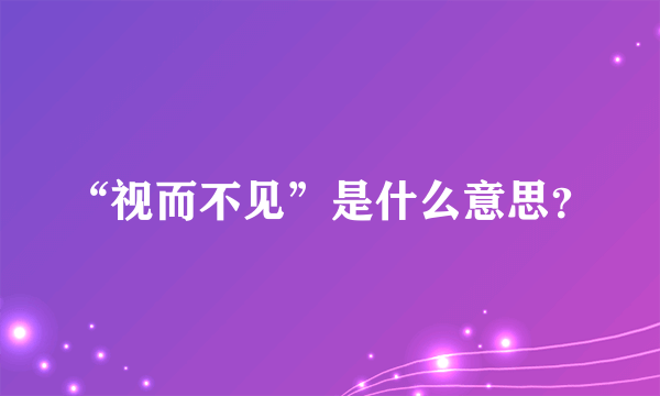 “视而不见”是什么意思？