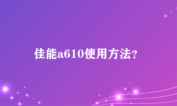 佳能a610使用方法？