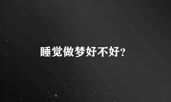 睡觉做梦好不好？