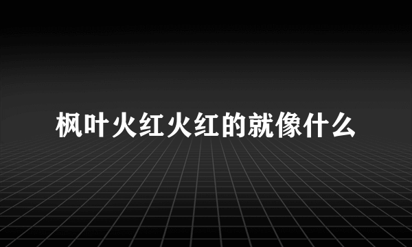 枫叶火红火红的就像什么