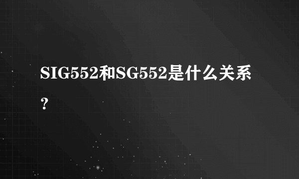 SIG552和SG552是什么关系？