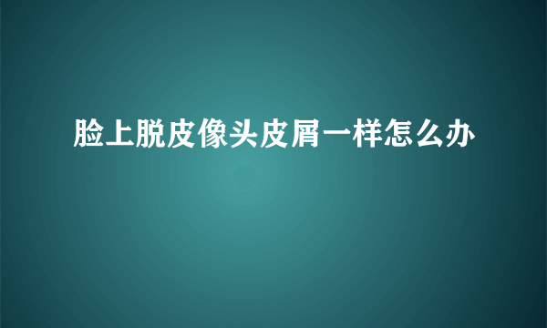 脸上脱皮像头皮屑一样怎么办