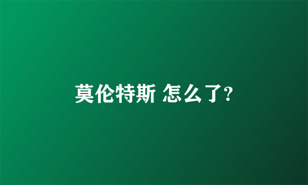 莫伦特斯 怎么了?