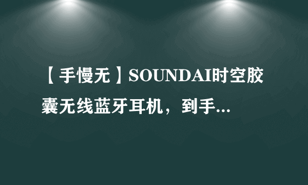 【手慢无】SOUNDAI时空胶囊无线蓝牙耳机，到手价只要299元