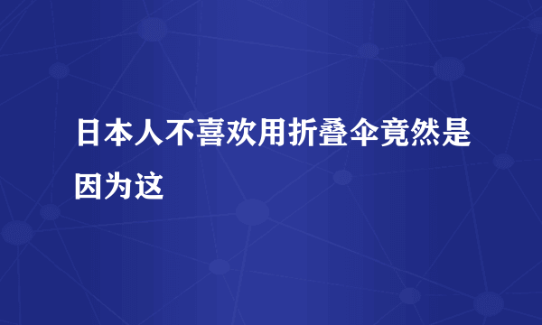 日本人不喜欢用折叠伞竟然是因为这