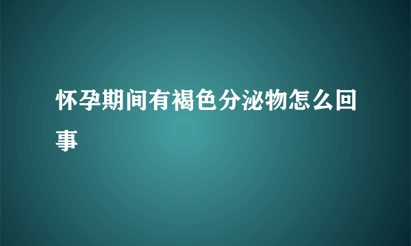 怀孕期间有褐色分泌物怎么回事