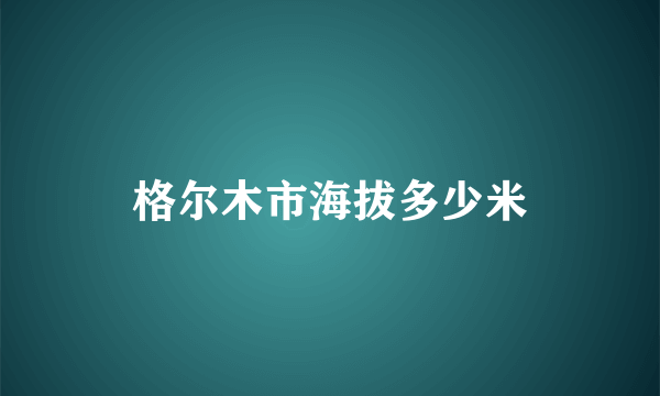 格尔木市海拔多少米