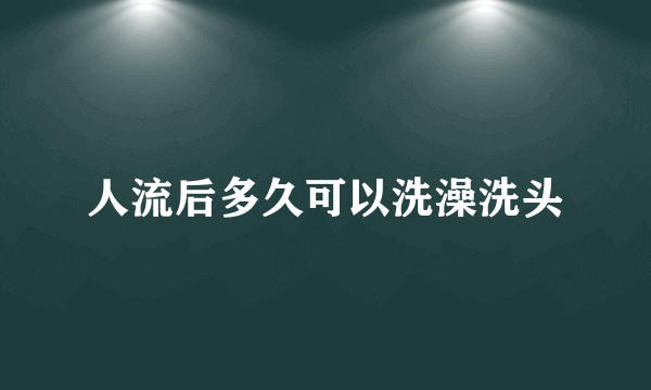 人流后多久可以洗澡洗头