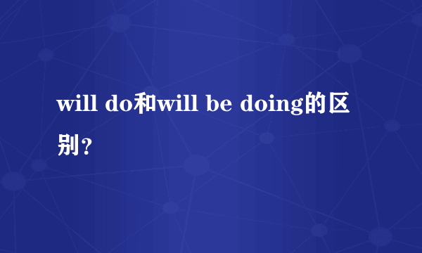 will do和will be doing的区别？