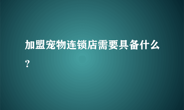 加盟宠物连锁店需要具备什么？