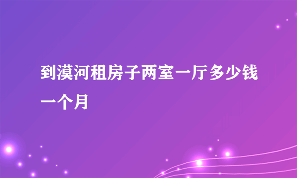 到漠河租房子两室一厅多少钱一个月