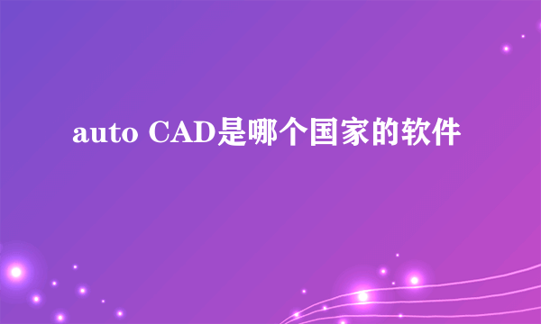 auto CAD是哪个国家的软件