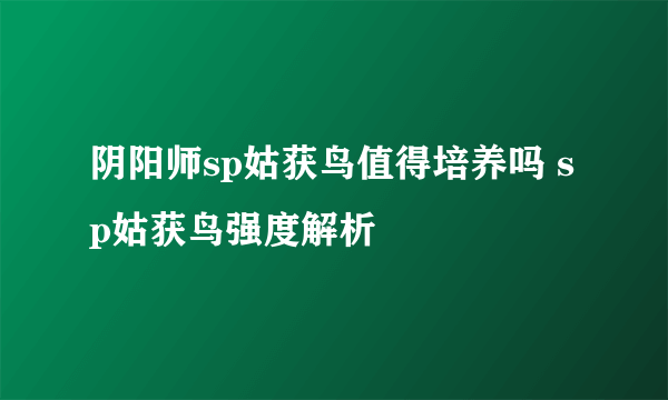 阴阳师sp姑获鸟值得培养吗 sp姑获鸟强度解析