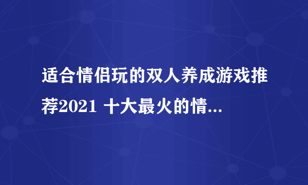 适合情侣玩的双人养成游戏推荐2021 十大最火的情侣双人游戏大全