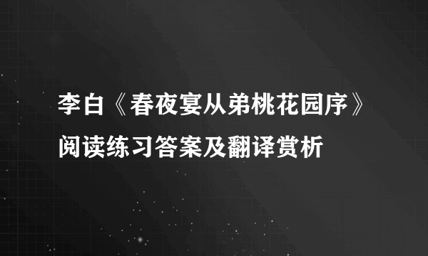 李白《春夜宴从弟桃花园序》阅读练习答案及翻译赏析