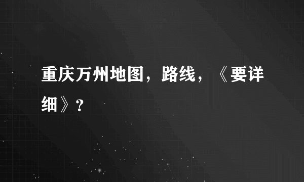 重庆万州地图，路线，《要详细》？