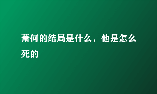 萧何的结局是什么，他是怎么死的