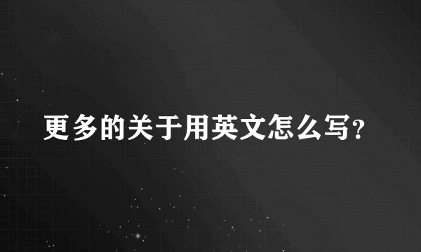 更多的关于用英文怎么写？