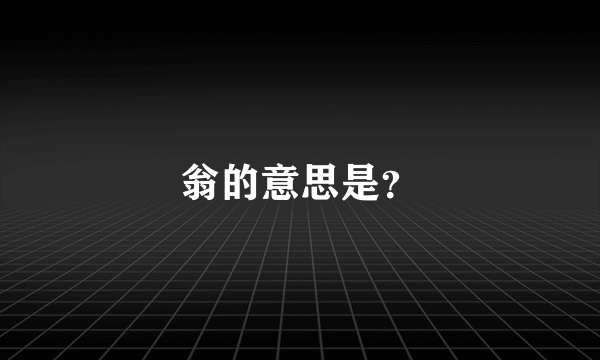 翁的意思是？